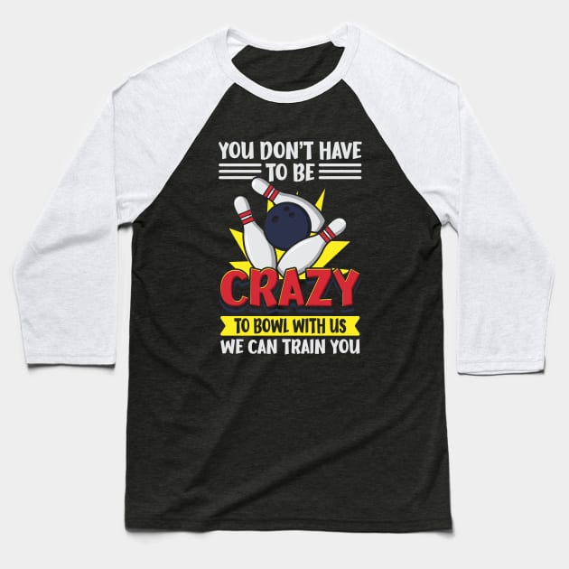 You Don't Have To Be Crazy To Bowl With Us We Can Train You Baseball T-Shirt by maxdax